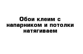 Обои клеим с напарником и потолки натягиваем